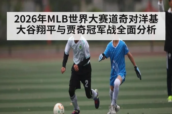 2026年MLB世界大赛道奇对洋基 大谷翔平与贾奇冠军战全面分析